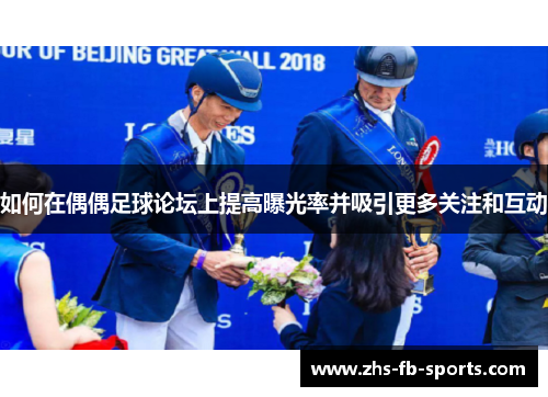 如何在偶偶足球论坛上提高曝光率并吸引更多关注和互动