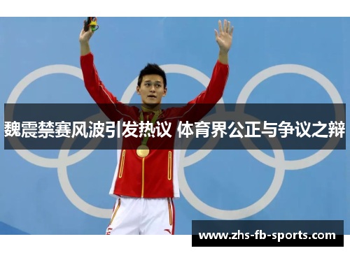 魏震禁赛风波引发热议 体育界公正与争议之辩