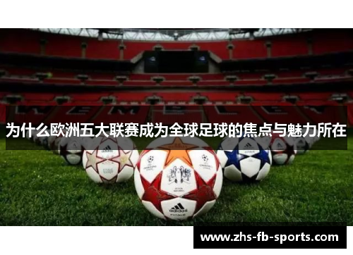 为什么欧洲五大联赛成为全球足球的焦点与魅力所在