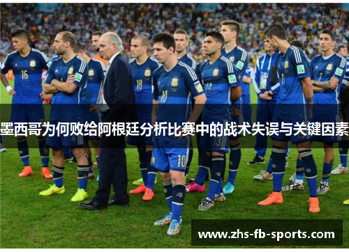 墨西哥为何败给阿根廷分析比赛中的战术失误与关键因素