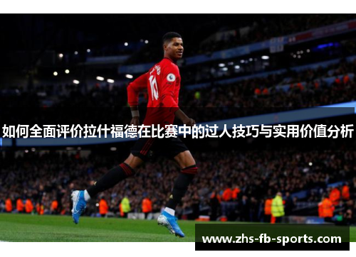 如何全面评价拉什福德在比赛中的过人技巧与实用价值分析 如何全面评价拉什福德在比赛中的过人技巧与实用价值分析