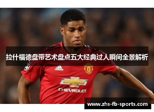 拉什福德盘带艺术盘点五大经典过人瞬间全景解析