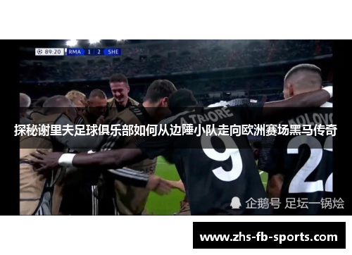 探秘谢里夫足球俱乐部如何从边陲小队走向欧洲赛场黑马传奇