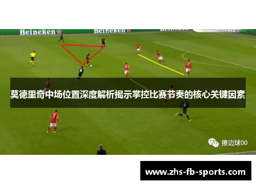 莫德里奇中场位置深度解析揭示掌控比赛节奏的核心关键因素 莫德里奇中场位置深度解析揭示掌控比赛节奏的核心关键因素