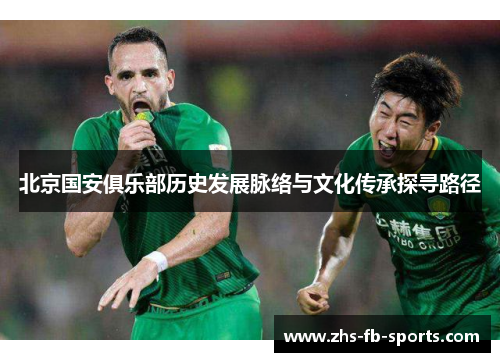 北京国安俱乐部历史发展脉络与文化传承探寻路径 北京国安俱乐部历史发展脉络与文化传承探寻路径