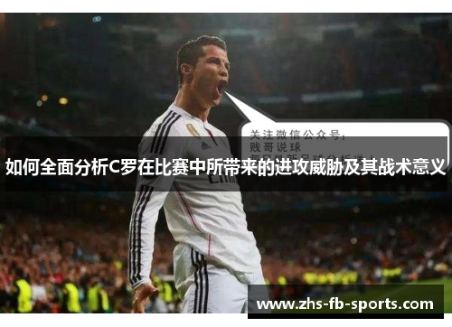 如何全面分析C罗在比赛中所带来的进攻威胁及其战术意义