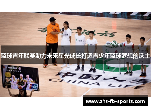 篮球青年联赛助力未来星光成长打造青少年篮球梦想的沃土