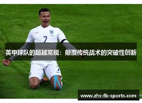 英甲球队的超越常规:颠覆传统战术的突破性创新 英甲球队的超越常规:颠覆传统战术的突破性创新
