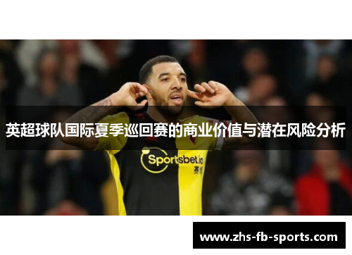 英超球队国际夏季巡回赛的商业价值与潜在风险分析 英超球队国际夏季巡回赛的商业价值与潜在风险分析