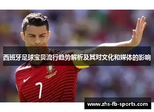 西班牙足球宝贝流行趋势解析及其对文化和媒体的影响