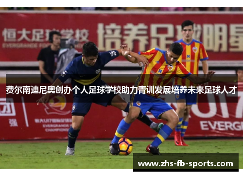 费尔南迪尼奥创办个人足球学校助力青训发展培养未来足球人才 费尔南迪尼奥创办个人足球学校助力青训发展培养未来足球人才