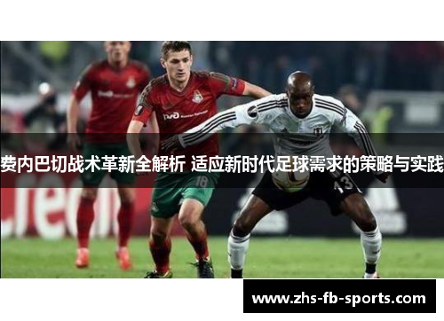 费内巴切战术革新全解析 适应新时代足球需求的策略与实践