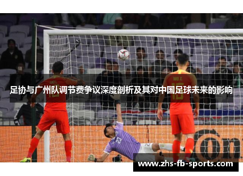 足协与广州队调节费争议深度剖析及其对中国足球未来的影响