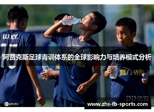 阿贾克斯足球青训体系的全球影响力与培养模式分析
