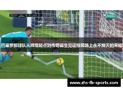 巴塞罗那球队从辉煌起点到传奇诞生见证绿茵场上永不熄灭的荣耀 巴塞罗那球队从辉煌起点到传奇诞生见证绿茵场上永不熄灭的荣耀