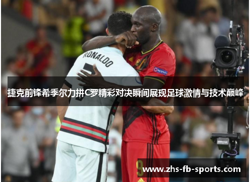捷克前锋希季尔力拼C罗精彩对决瞬间展现足球激情与技术巅峰