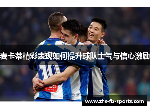 麦卡蒂精彩表现如何提升球队士气与信心激励