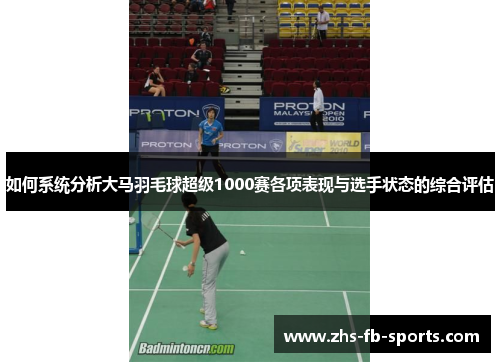 如何系统分析大马羽毛球超级1000赛各项表现与选手状态的综合评估
