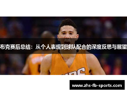 布克赛后总结:从个人表现到球队配合的深度反思与展望 布克赛后总结:从个人表现到球队配合的深度反思与展望