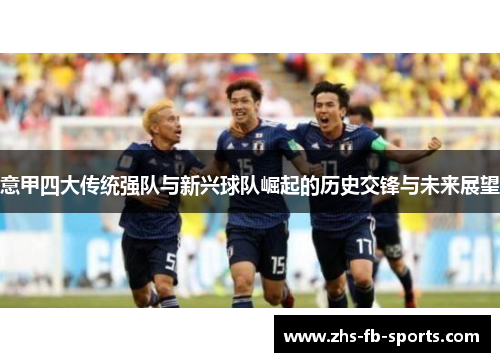 意甲四大传统强队与新兴球队崛起的历史交锋与未来展望 意甲四大传统强队与新兴球队崛起的历史交锋与未来展望
