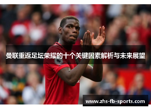 曼联重返足坛荣耀的十个关键因素解析与未来展望