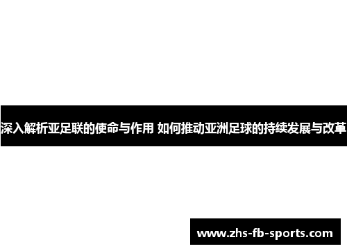 深入解析亚足联的使命与作用 如何推动亚洲足球的持续发展与改革