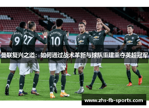 曼联复兴之道:如何通过战术革新与球队重建重夺英超冠军 曼联复兴之道:如何通过战术革新与球队重建重夺英超冠军