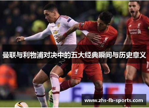 曼联与利物浦对决中的五大经典瞬间与历史意义