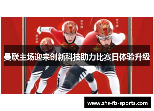曼联主场迎来创新科技助力比赛日体验升级 曼联主场迎来创新科技助力比赛日体验升级