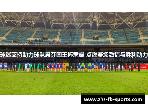 球迷支持助力球队勇夺国王杯荣耀 点燃赛场激情与胜利动力