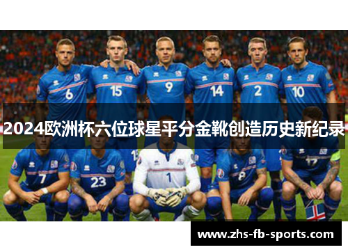 2024欧洲杯六位球星平分金靴创造历史新纪录