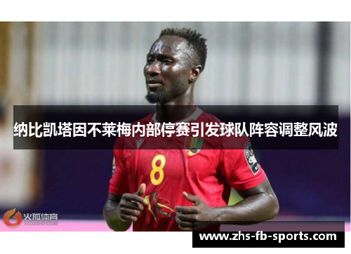 纳比凯塔因不莱梅内部停赛引发球队阵容调整风波 纳比凯塔因不莱梅内部停赛引发球队阵容调整风波