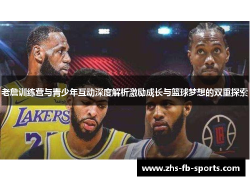 老詹训练营与青少年互动深度解析激励成长与篮球梦想的双重探索