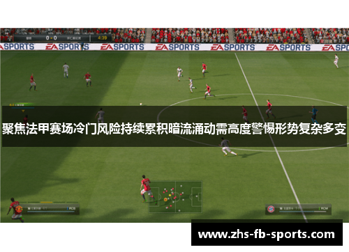 聚焦法甲赛场冷门风险持续累积暗流涌动需高度警惕形势复杂多变
