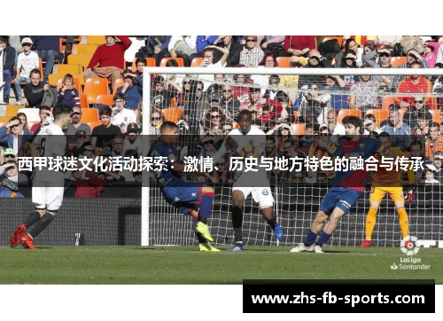 西甲球迷文化活动探索：激情、历史与地方特色的融合与传承
