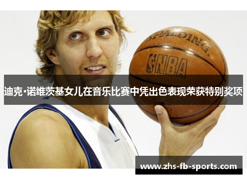 迪克·诺维茨基女儿在音乐比赛中凭出色表现荣获特别奖项
