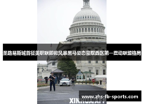 圣路易斯城首征美职联即掀风暴黑马姿态豪取西区第一震动联盟格局 圣路易斯城首征美职联即掀风暴黑马姿态豪取西区第一震动联盟格局