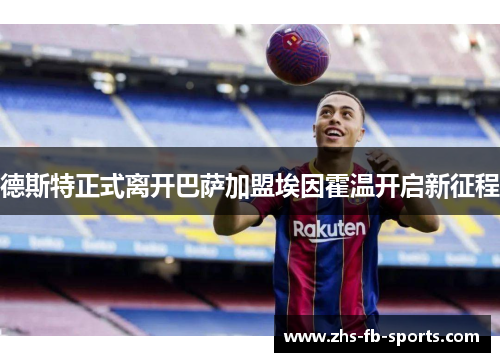 德斯特正式离开巴萨加盟埃因霍温开启新征程 德斯特正式离开巴萨加盟埃因霍温开启新征程